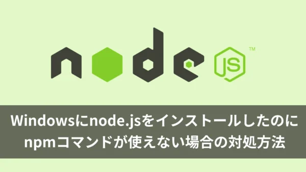 Windowsにnode.jsをインストールしたのにnpmコマンドが使えない場合の対処方法