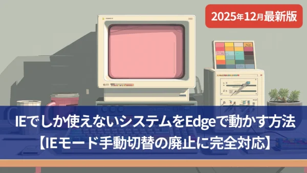 【2025年12月最新版】IEでしか使えないシステムをEdgeで動かす方法｜IEモード手動切替の廃止に完全対応