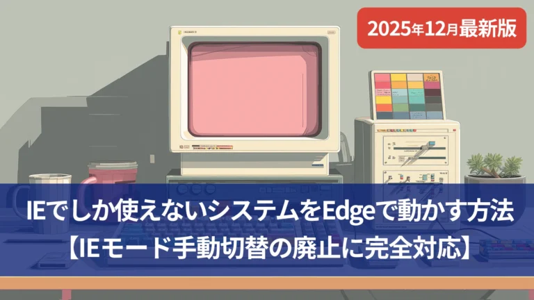 【2025年12月最新版】IEでしか使えないシステムをEdgeで動かす方法｜IEモード手動切替の廃止に完全対応