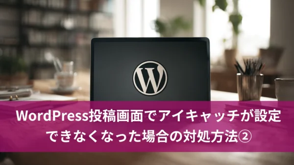 WordPress投稿画面でアイキャッチが設定できなくなった場合の対処方法②
