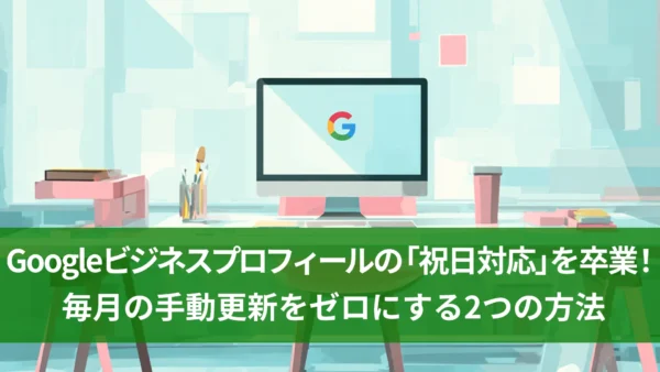 Googleビジネスプロフィールの「祝日対応」を卒業！毎月の手動更新をゼロにする2つの方法